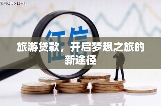 诏安旅游贷款，开启梦想之旅的新途径