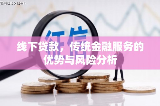 诏安线下贷款，传统金融服务的优势与风险分析
