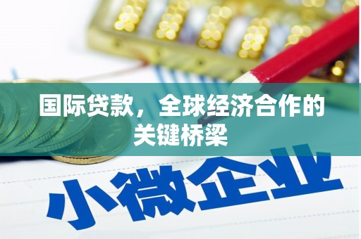 诏安国际贷款，全球经济合作的关键桥梁