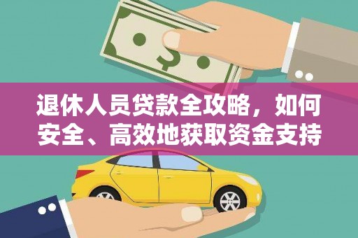 诏安退休人员贷款全攻略，如何安全、高效地获取资金支持