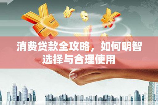 诏安消费贷款全攻略，如何明智选择与合理使用