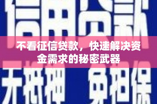 诏安不看征信贷款，快速解决资金需求的秘密武器