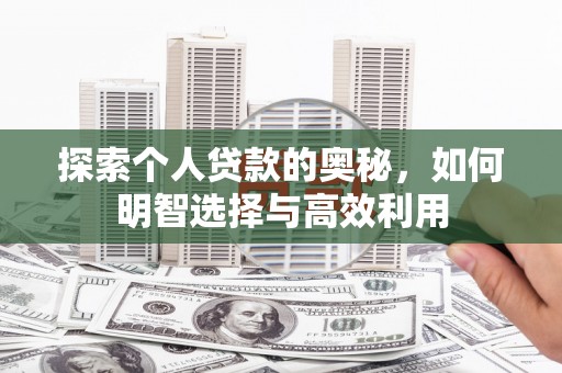 诏安探索个人贷款的奥秘，如何明智选择与高效利用