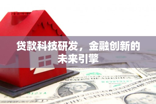 诏安贷款科技研发，金融创新的未来引擎