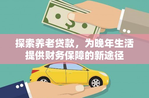 诏安探索养老贷款，为晚年生活提供财务保障的新途径