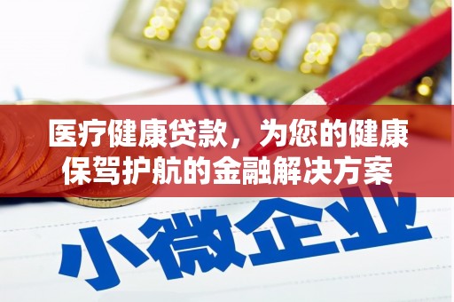 诏安医疗健康贷款，为您的健康保驾护航的金融解决方案