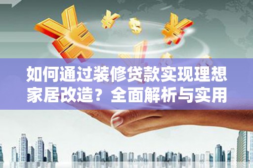诏安如何通过装修贷款实现理想家居改造？全面解析与实用指南