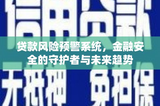 诏安贷款风险预警系统，金融安全的守护者与未来趋势