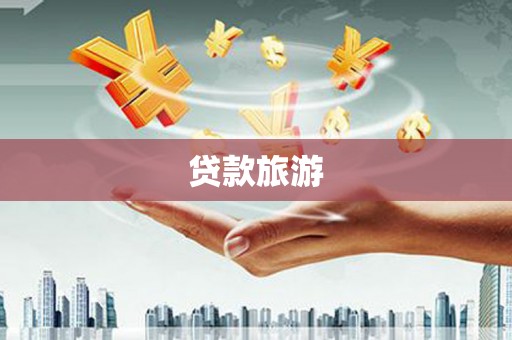诏安贷款旅游