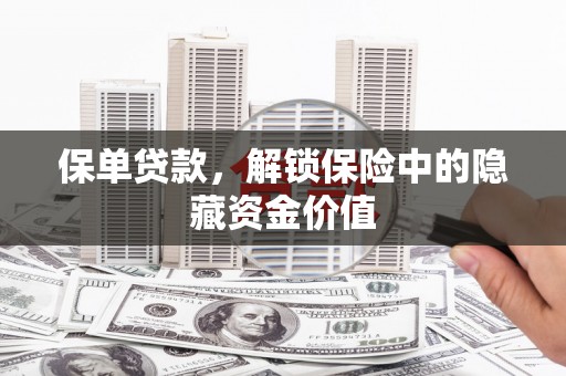 诏安保单贷款，解锁保险中的隐藏资金价值