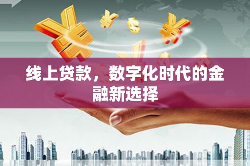 诏安线上贷款，数字化时代的金融新选择