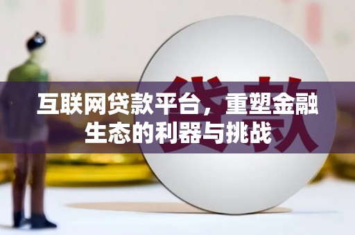 诏安互联网贷款平台，重塑金融生态的利器与挑战