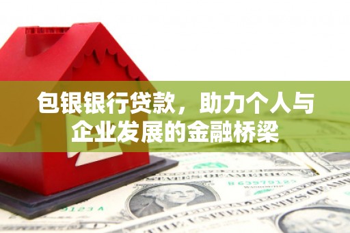 诏安包银银行贷款，助力个人与企业发展的金融桥梁