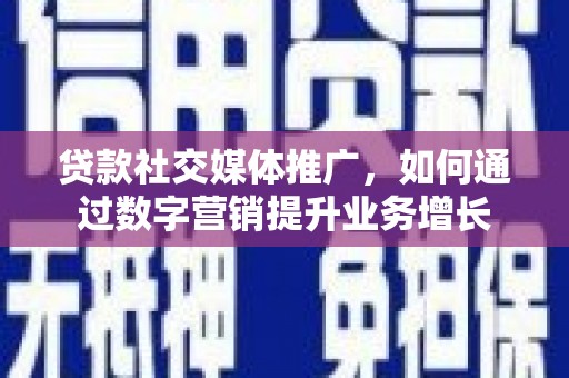 诏安贷款社交媒体推广，如何通过数字营销提升业务增长