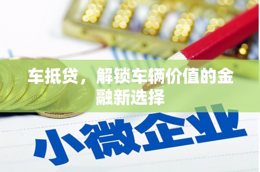 诏安车抵贷，解锁车辆价值的金融新选择