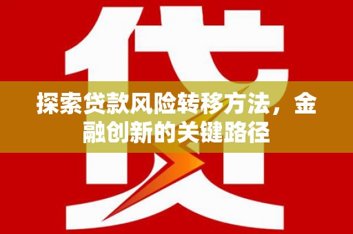诏安探索贷款风险转移方法，金融创新的关键路径