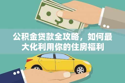 诏安公积金贷款全攻略，如何最大化利用你的住房福利