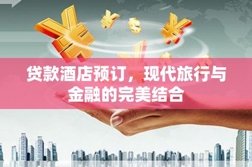 诏安贷款酒店预订，现代旅行与金融的完美结合
