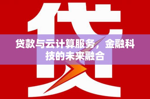 诏安贷款与云计算服务，金融科技的未来融合