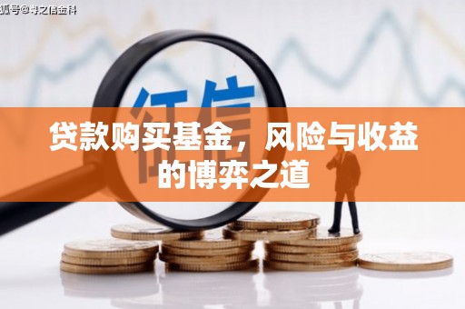 诏安贷款购买基金，风险与收益的博弈之道