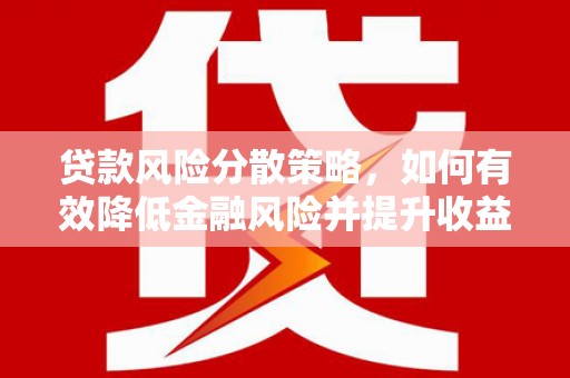诏安贷款风险分散策略，如何有效降低金融风险并提升收益