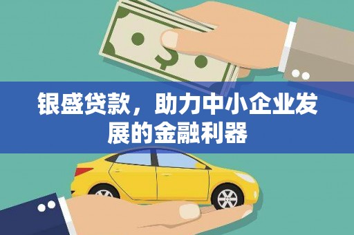 诏安银盛贷款，助力中小企业发展的金融利器