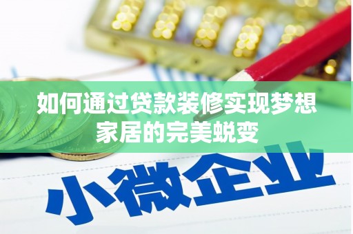 诏安如何通过贷款装修实现梦想家居的完美蜕变