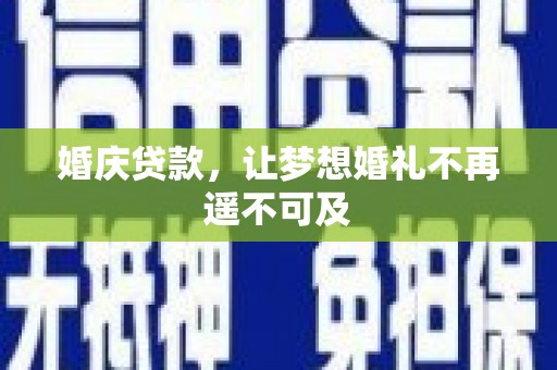 诏安婚庆贷款，让梦想婚礼不再遥不可及