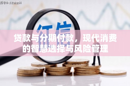 诏安贷款与分期付款，现代消费的智慧选择与风险管理
