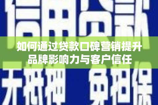 诏安如何通过贷款口碑营销提升品牌影响力与客户信任