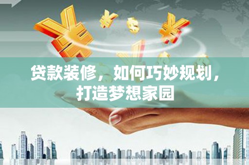 诏安贷款装修，如何巧妙规划，打造梦想家园
