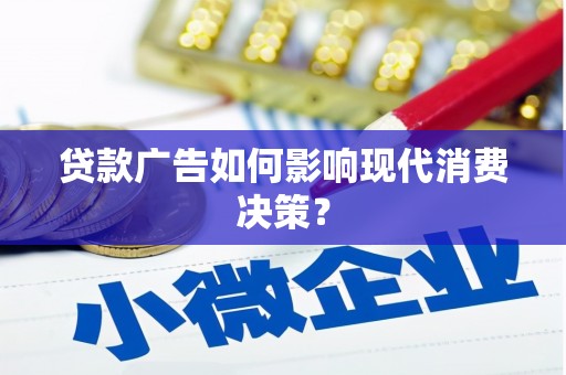 诏安贷款广告如何影响现代消费决策？