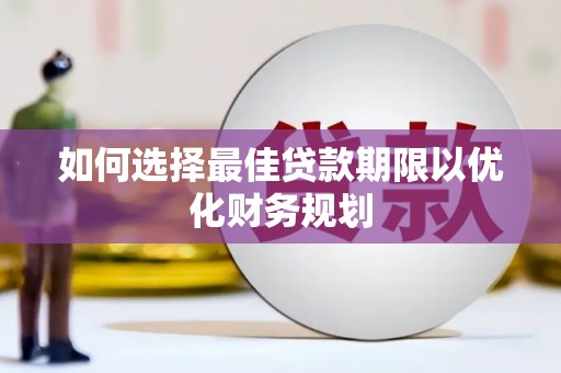诏安如何选择最佳贷款期限以优化财务规划