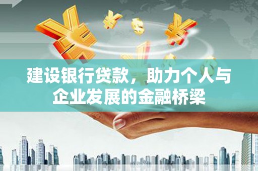 诏安建设银行贷款，助力个人与企业发展的金融桥梁