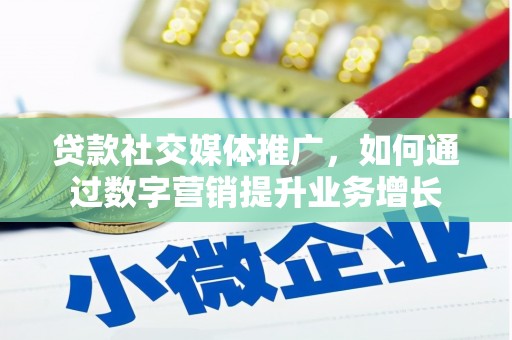 诏安贷款社交媒体推广，如何通过数字营销提升业务增长