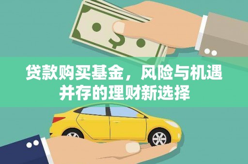 诏安贷款购买基金，风险与机遇并存的理财新选择
