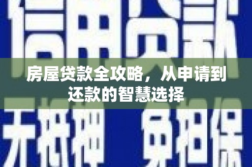 诏安房屋贷款全攻略，从申请到还款的智慧选择