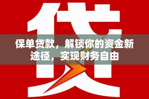 诏安保单贷款，解锁你的资金新途径，实现财务自由