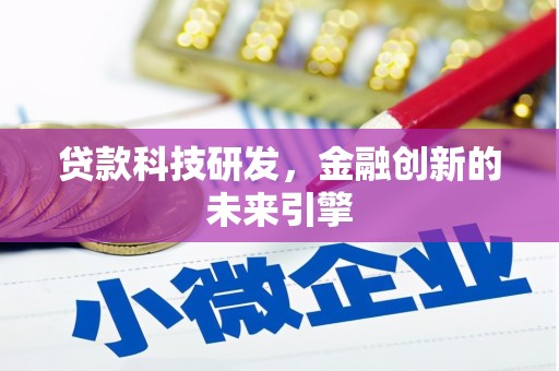 诏安贷款科技研发，金融创新的未来引擎