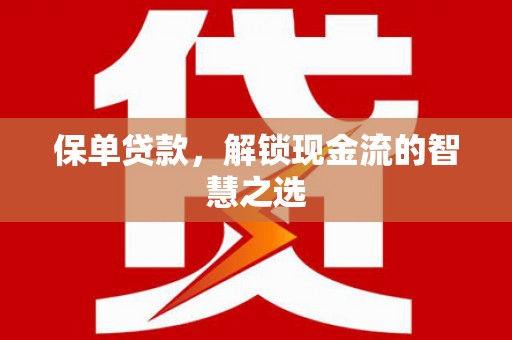 诏安保单贷款，解锁现金流的智慧之选