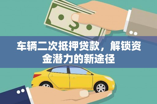 诏安车辆二次抵押贷款，解锁资金潜力的新途径