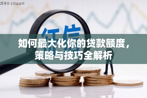 诏安如何最大化你的贷款额度，策略与技巧全解析