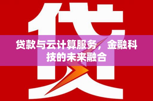 诏安贷款与云计算服务，金融科技的未来融合