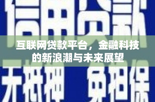 诏安互联网贷款平台，金融科技的新浪潮与未来展望