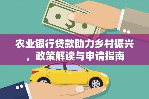 诏安农业银行贷款助力乡村振兴，政策解读与申请指南