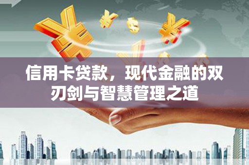 诏安信用卡贷款，现代金融的双刃剑与智慧管理之道