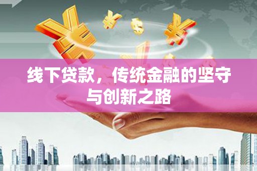 诏安线下贷款，传统金融的坚守与创新之路