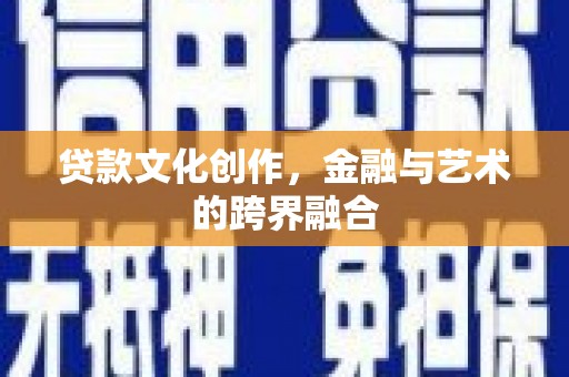 诏安贷款文化创作，金融与艺术的跨界融合