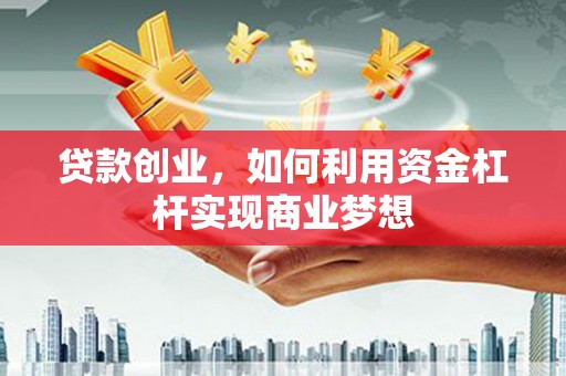 诏安贷款创业，如何利用资金杠杆实现商业梦想