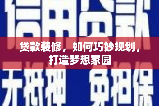 诏安贷款装修，如何巧妙规划，打造梦想家园